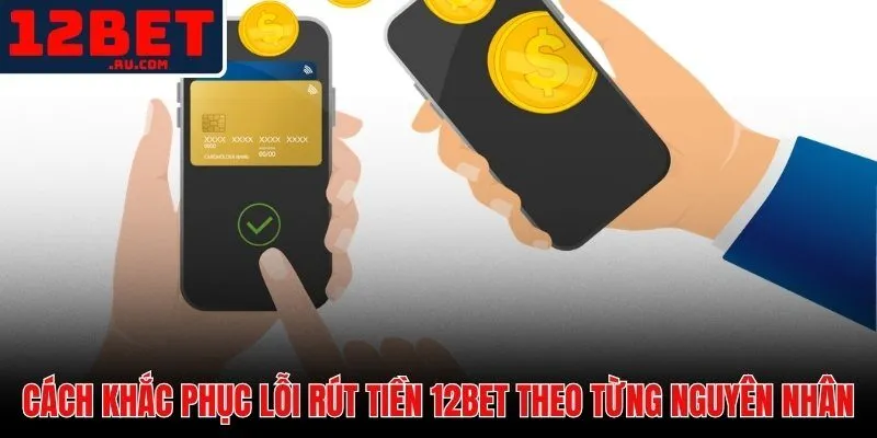 Lỗi Rút Tiền 12BET - Nguyên Nhân Và Cách Khắc Phục Ngay 3 Cách khắc phục lỗi rút tiền 12BET theo từng tình huống cụ thể