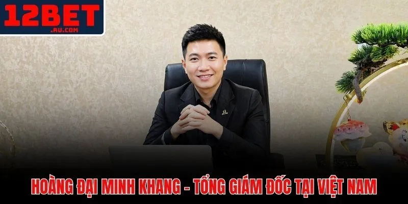 CEO Hoàng Đại Minh Khang và dấu ấn lãnh đạo minh bạch tại 12BET