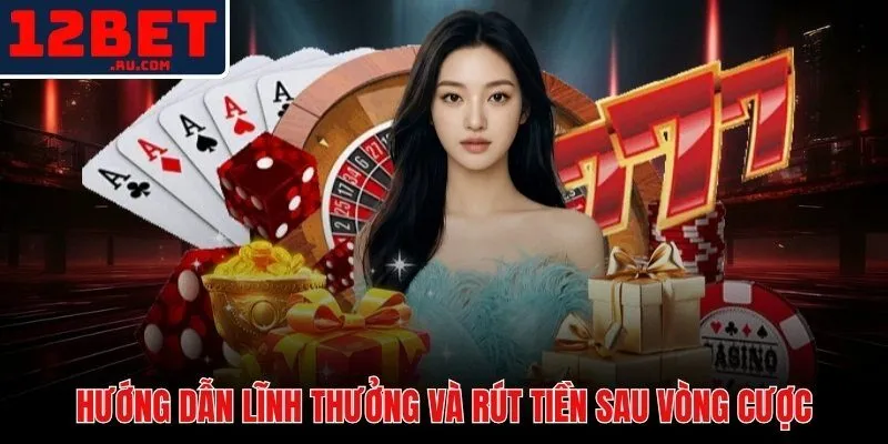 Quy trình rút tiền khuyến mãi 12BET sau khi hoàn tất vòng cược