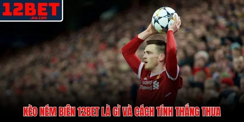 Kèo Ném Biên 12BET | Luật Chơi Và Chiến Thuật Hiệu Quả 2 Kèo ném biên 12BET và cơ chế tính thắng thua từng loại thị trường